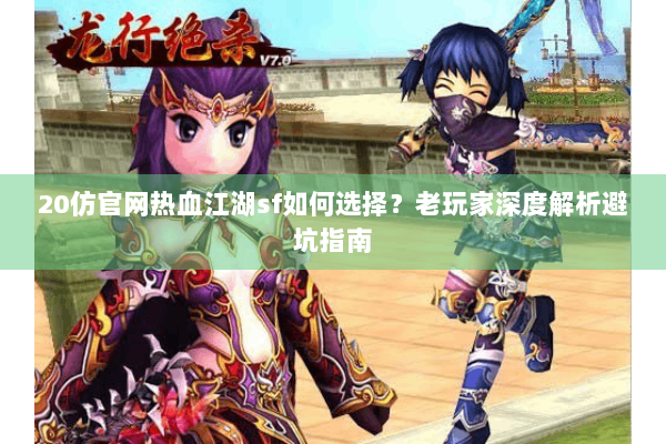 20仿官网热血江湖sf如何选择?老玩家深度解析避坑指南 20仿官网热血江湖sf如何选择?老玩家深度解析避坑指南