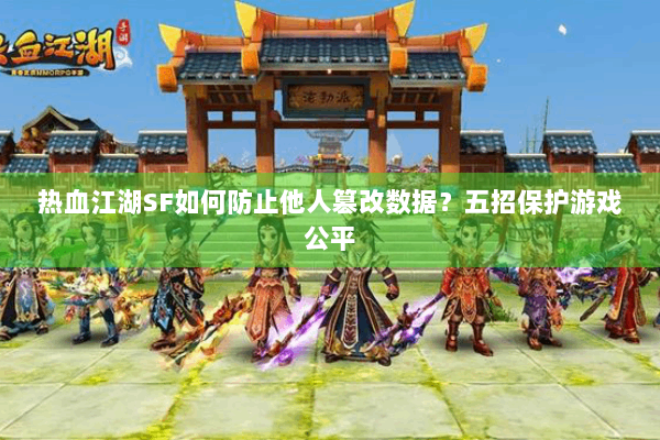 热血江湖SF如何防止他人篡改数据?五招保护游戏公平 热血江湖SF如何防止他人篡改数据?五招保护游戏公平