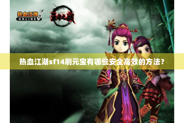 热血江湖sf14刷元宝有哪些安全高效的方法？