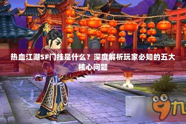 热血江湖SF门挂是什么?深度解析玩家必知的五大核心问题 热血江湖SF门挂是什么?深度解析玩家必知的五大核心问题
