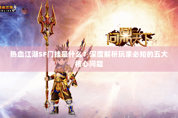 热血江湖SF门挂是什么?深度解析玩家必知的五大核心问题 热血江湖SF门挂是什么?深度解析玩家必知的五大核心问题