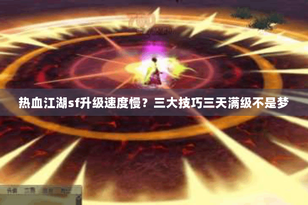 热血江湖sf升级速度慢?三大技巧三天满级不是梦 热血江湖sf升级速度慢?三大技巧三天满级不是梦