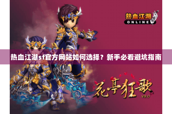 热血江湖sf官方网站如何选择?新手必看避坑指南 热血江湖sf官方网站如何选择?新手必看避坑指南