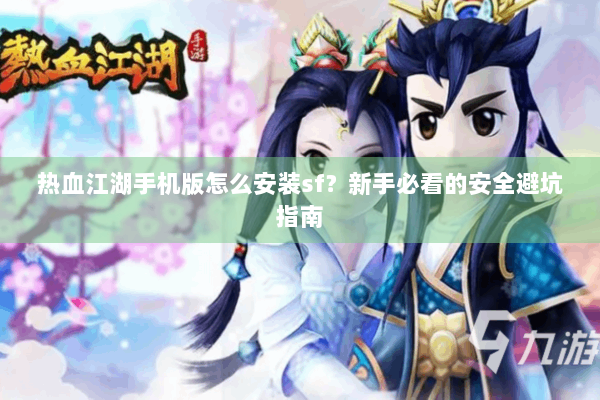 热血江湖手机版怎么安装sf?新手必看的安全避坑指南 热血江湖手机版怎么安装sf?新手必看的安全避坑指南
