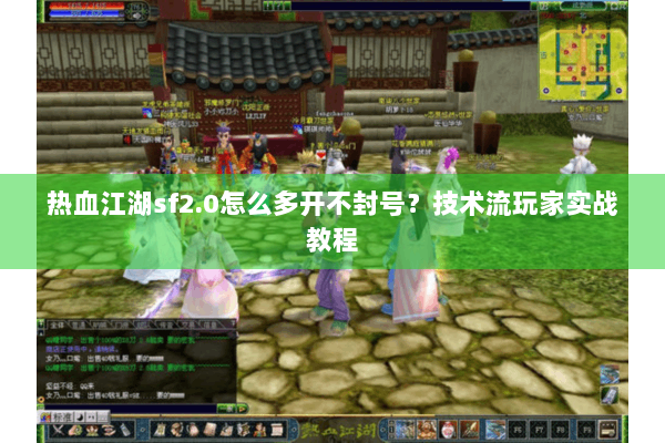 热血江湖sf2.0怎么多开不封号？技术流玩家实战教程