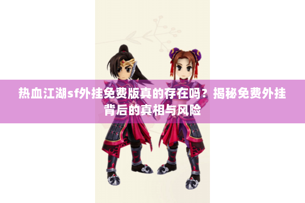 热血江湖sf外挂免费版真的存在吗？揭秘免费外挂背后的真相与风险