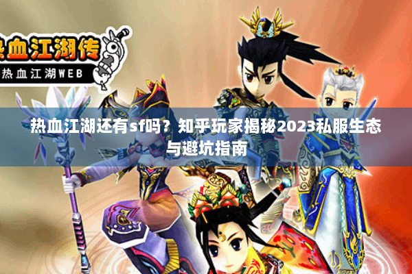热血江湖还有sf吗？知乎玩家揭秘2023私服生态与避坑指南