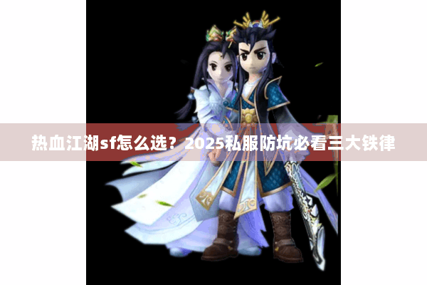 热血江湖sf怎么选？2025私服防坑必看三大铁律