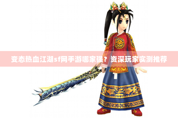 变态热血江湖sf网手游哪家强?资深玩家实测推荐 变态热血江湖sf网手游哪家强?资深玩家实测推荐