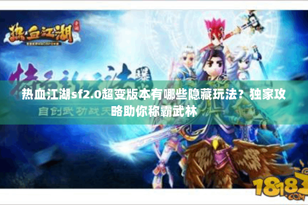 热血江湖sf2.0超变版本有哪些隐藏玩法?独家攻略助你称霸武林 热血江湖sf2.0超变版本有哪些隐藏玩法?独家攻略助你称霸武林