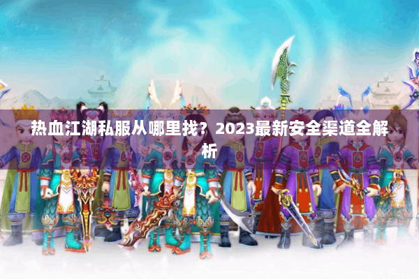 热血江湖私服从哪里找？2023最新安全渠道全解析