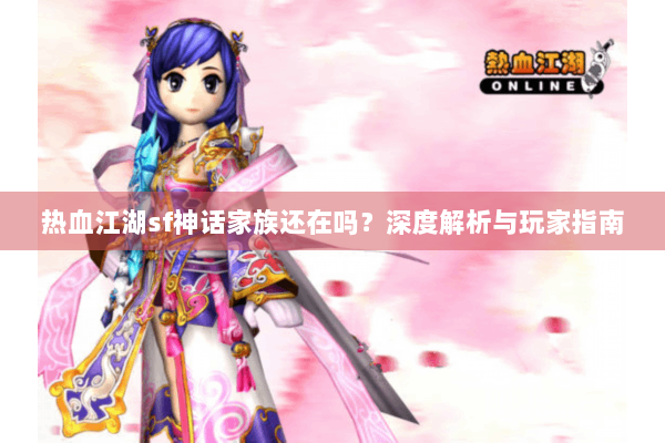 热血江湖sf神话家族还在吗?深度解析与玩家指南 热血江湖sf神话家族还在吗?深度解析与玩家指南