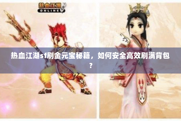 热血江湖sf刷金元宝秘籍,如何安全高效刷满背包? 热血江湖sf刷金元宝秘籍,如何安全高效刷满背包?
