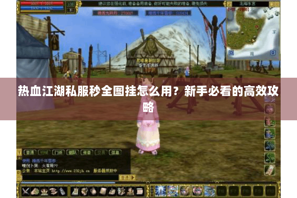 热血江湖私服秒全图挂怎么用?新手必看的高效攻略 热血江湖私服秒全图挂怎么用?新手必看的高效攻略