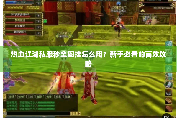 热血江湖私服秒全图挂怎么用?新手必看的高效攻略 热血江湖私服秒全图挂怎么用?新手必看的高效攻略