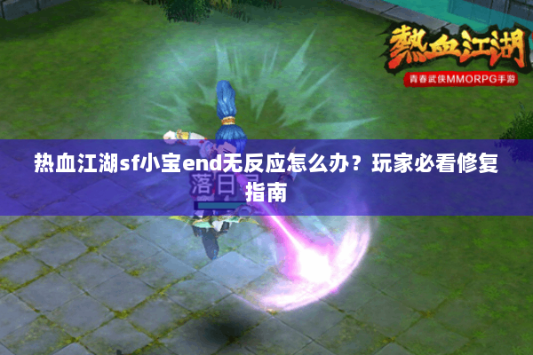 热血江湖sf小宝end无反应怎么办？玩家必看修复指南