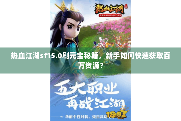 热血江湖sf15.0刷元宝秘籍,新手如何快速获取百万资源? 热血江湖sf15.0刷元宝秘籍,新手如何快速获取百万资源?