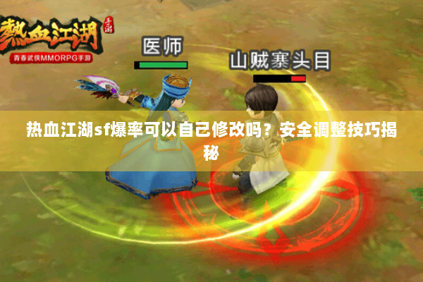 热血江湖sf爆率可以自己修改吗?安全调整技巧揭秘 热血江湖sf爆率可以自己修改吗?安全调整技巧揭秘