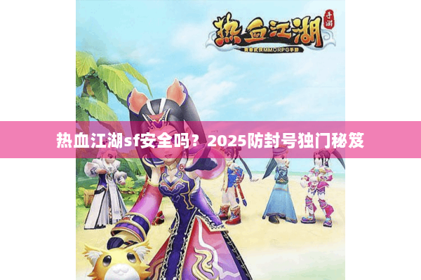 热血江湖sf安全吗？2025防封号独门秘笈