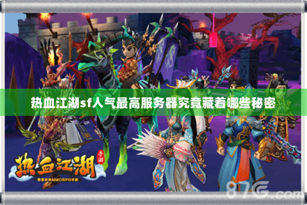 热血江湖sf人气最高服务器究竟藏着哪些秘密 热血江湖sf人气最高服务器究竟藏着哪些秘密