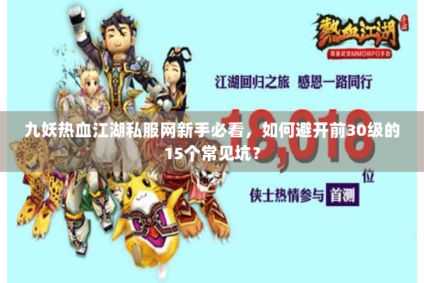 九妖热血江湖私服网新手必看，如何避开前30级的15个常见坑？