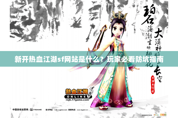新开热血江湖sf网站是什么?玩家必看防坑指南 新开热血江湖sf网站是什么?玩家必看防坑指南