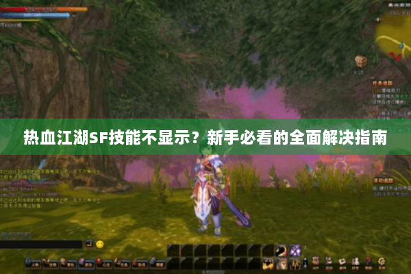 热血江湖SF技能不显示?新手必看的全面解决指南 热血江湖SF技能不显示?新手必看的全面解决指南