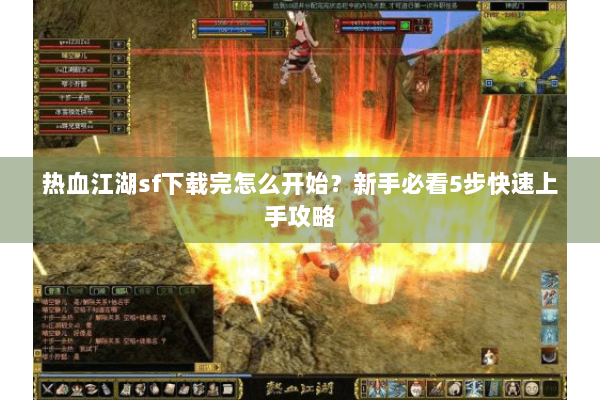 热血江湖sf下载完怎么开始？新手必看5步快速上手攻略
