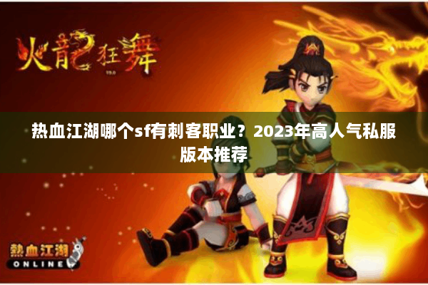热血江湖哪个sf有刺客职业?2023年高人气私服版本推荐 热血江湖哪个sf有刺客职业?2023年高人气私服版本推荐