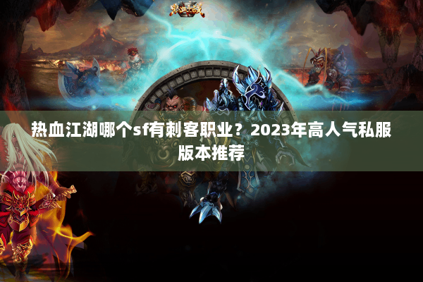 热血江湖哪个sf有刺客职业?2023年高人气私服版本推荐 热血江湖哪个sf有刺客职业?2023年高人气私服版本推荐