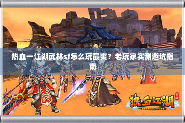 热血一江湖武林sf怎么玩最爽？老玩家实测避坑指南