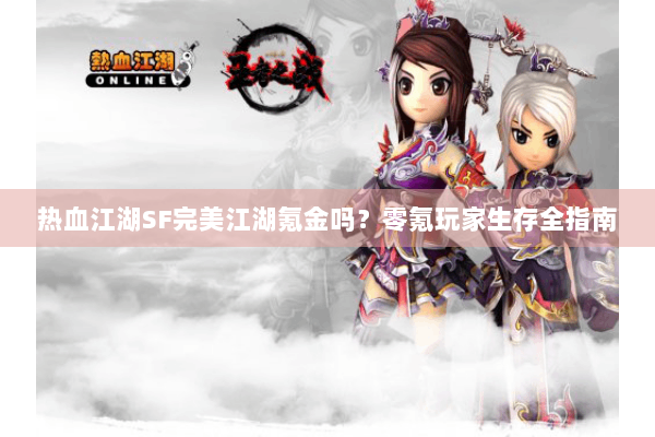 热血江湖SF完美江湖氪金吗？零氪玩家生存全指南