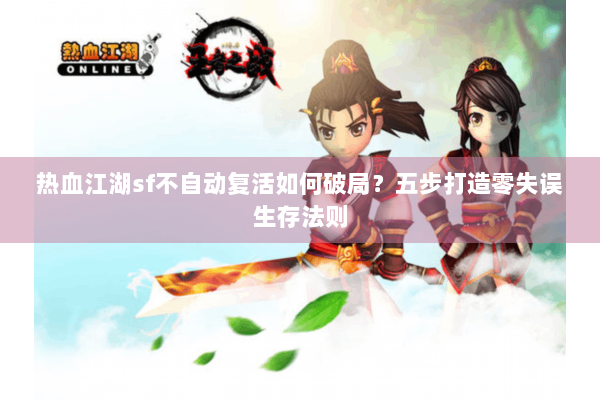 热血江湖sf不自动复活如何破局?五步打造零失误生存法则 热血江湖sf不自动复活如何破局?五步打造零失误生存法则