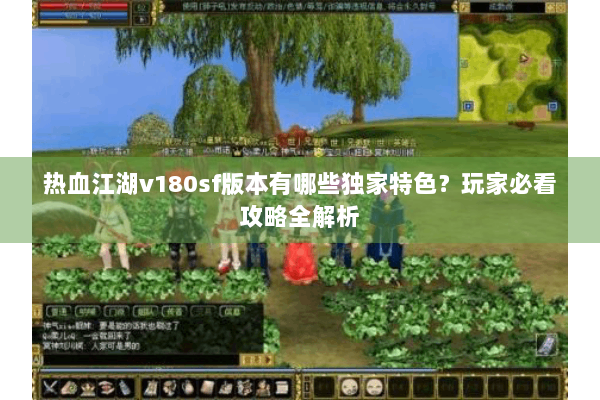 热血江湖v180sf版本有哪些独家特色？玩家必看攻略全解析