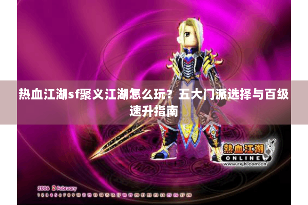 热血江湖sf聚义江湖怎么玩？五大门派选择与百级速升指南