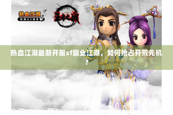 热血江湖最新开服sf霸业江湖,如何抢占开荒先机? 热血江湖最新开服sf霸业江湖,如何抢占开荒先机?