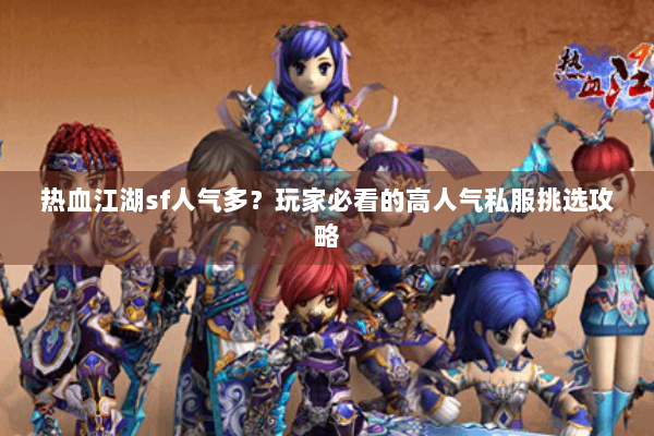 热血江湖sf人气多?玩家必看的高人气私服挑选攻略 热血江湖sf人气多?玩家必看的高人气私服挑选攻略