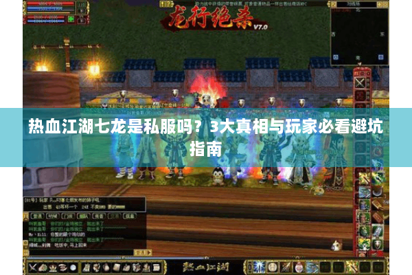 热血江湖七龙是私服吗？3大真相与玩家必看避坑指南
