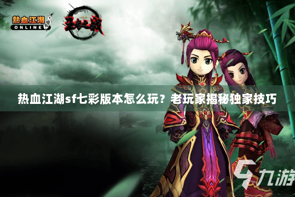 热血江湖sf七彩版本怎么玩?老玩家揭秘独家技巧 热血江湖sf七彩版本怎么玩?老玩家揭秘独家技巧