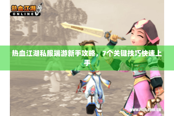 热血江湖私服端游新手攻略，7个关键技巧快速上手