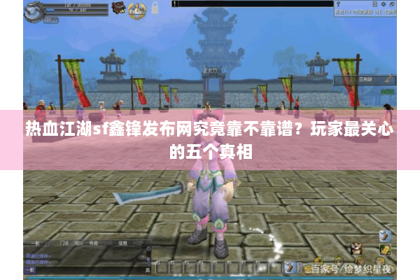 热血江湖sf鑫锋发布网究竟靠不靠谱？玩家最关心的五个真相