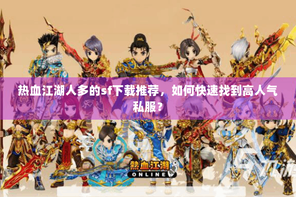 热血江湖人多的sf下载推荐,如何快速找到高人气私服? 热血江湖人多的sf下载推荐,如何快速找到高人气私服?