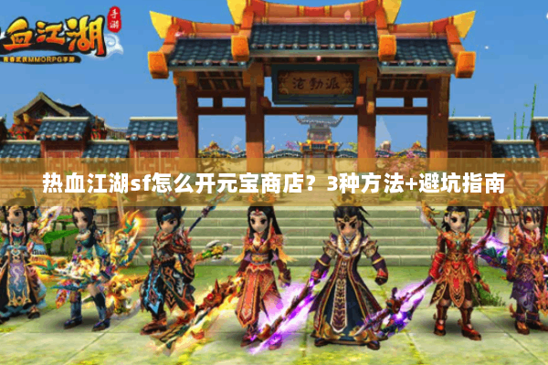 热血江湖sf怎么开元宝商店?3种方法+避坑指南 热血江湖sf怎么开元宝商店?3种方法+避坑指南