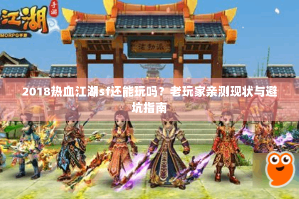 2018热血江湖sf还能玩吗？老玩家亲测现状与避坑指南