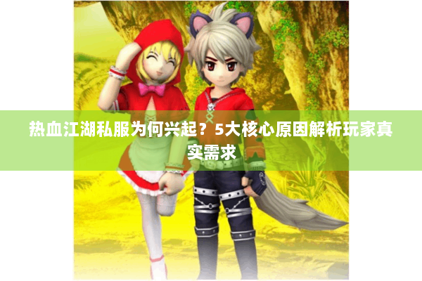 热血江湖私服为何兴起？5大核心原因解析玩家真实需求