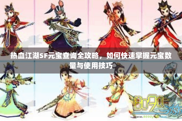 热血江湖SF元宝查询全攻略,如何快速掌握元宝数量与使用技巧 热血江湖SF元宝查询全攻略,如何快速掌握元宝数量与使用技巧