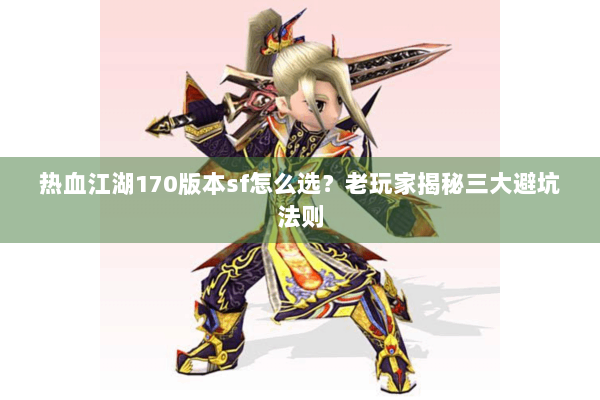 热血江湖170版本sf怎么选?老玩家揭秘三大避坑法则 热血江湖170版本sf怎么选?老玩家揭秘三大避坑法则