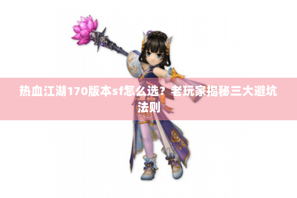热血江湖170版本sf怎么选?老玩家揭秘三大避坑法则 热血江湖170版本sf怎么选?老玩家揭秘三大避坑法则