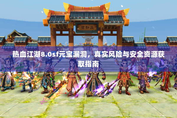 热血江湖8.0sf元宝漏洞，真实风险与安全资源获取指南
