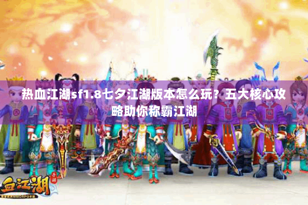 热血江湖sf1.8七夕江湖版本怎么玩?五大核心攻略助你称霸江湖 热血江湖sf1.8七夕江湖版本怎么玩?五大核心攻略助你称霸江湖